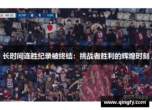 长时间连胜纪录被终结：挑战者胜利的辉煌时刻